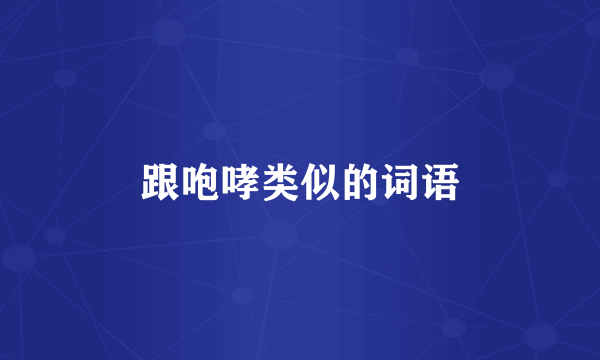 跟咆哮类似的词语