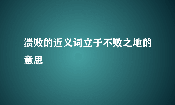 溃败的近义词立于不败之地的意思