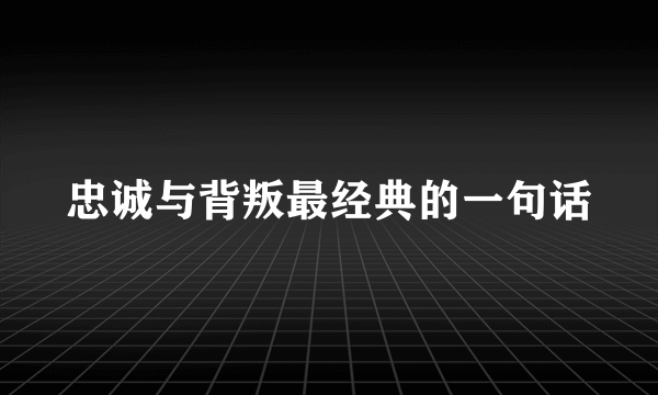 忠诚与背叛最经典的一句话
