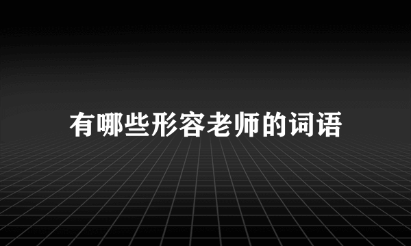 有哪些形容老师的词语