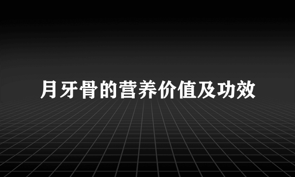 月牙骨的营养价值及功效