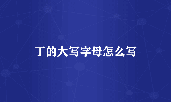 丁的大写字母怎么写