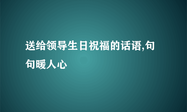 送给领导生日祝福的话语,句句暖人心