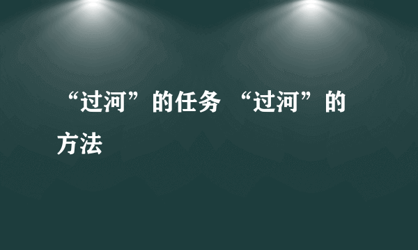“过河”的任务 “过河”的方法