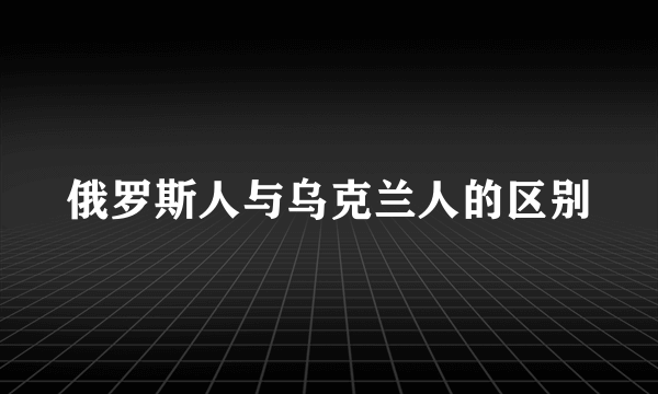 俄罗斯人与乌克兰人的区别
