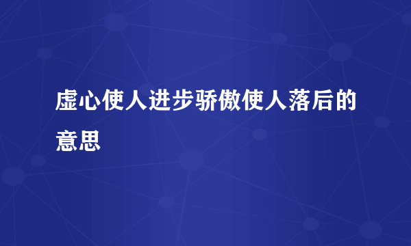 虚心使人进步骄傲使人落后的意思