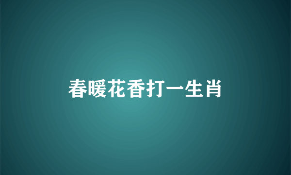 春暖花香打一生肖