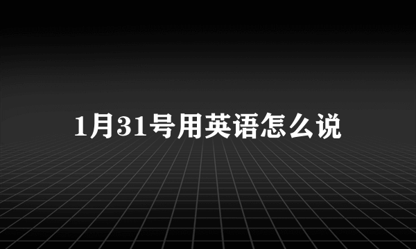 1月31号用英语怎么说
