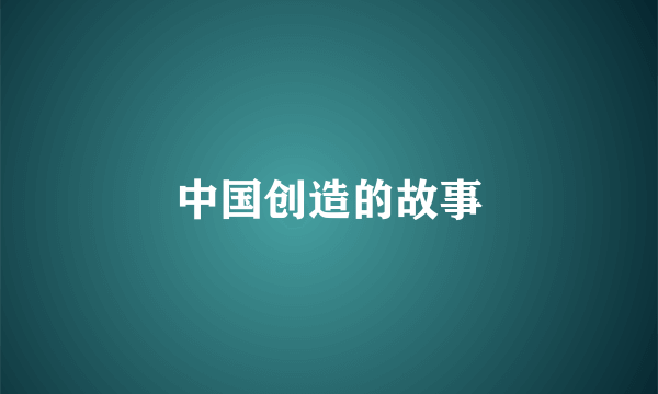 中国创造的故事