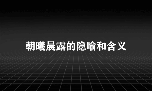 朝曦晨露的隐喻和含义