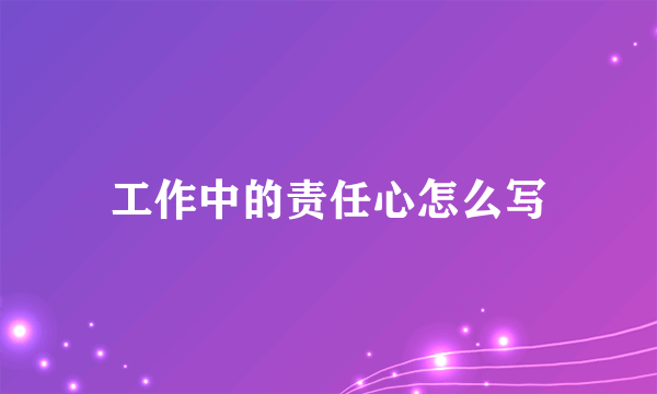 工作中的责任心怎么写