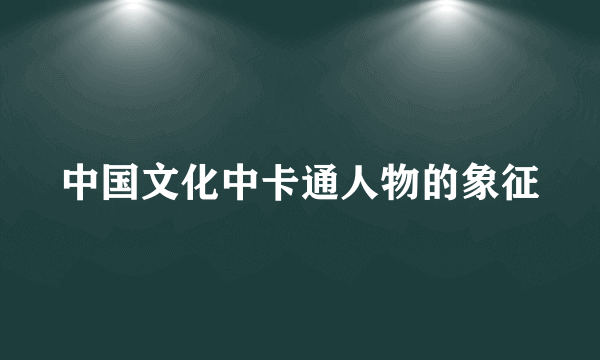 中国文化中卡通人物的象征