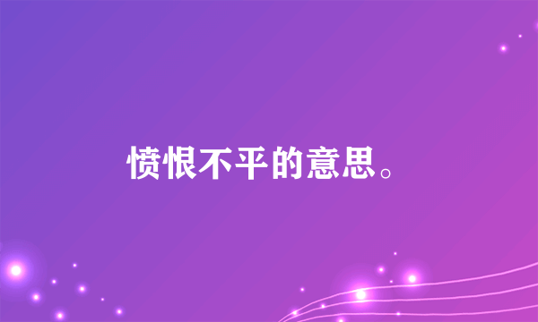 愤恨不平的意思。