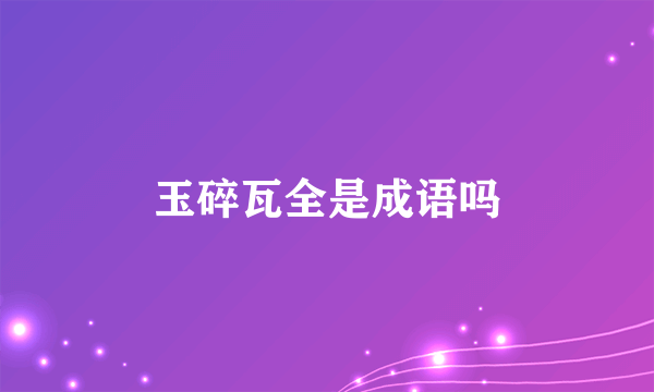 玉碎瓦全是成语吗