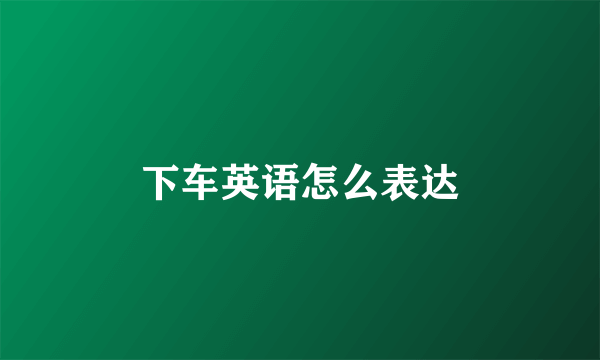 下车英语怎么表达