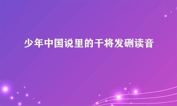 少年中国说里的干将发硎读音