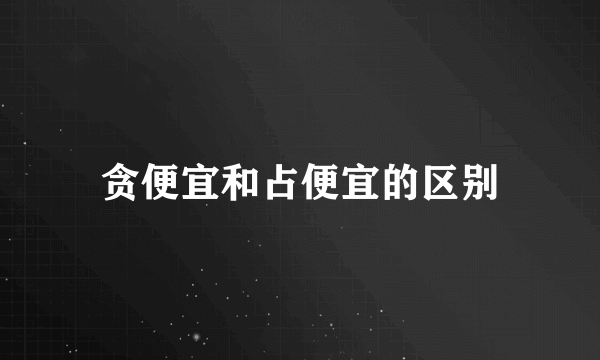 贪便宜和占便宜的区别