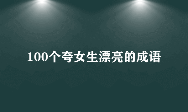 100个夸女生漂亮的成语