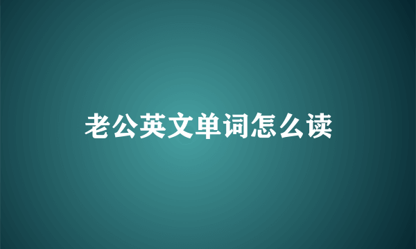 老公英文单词怎么读