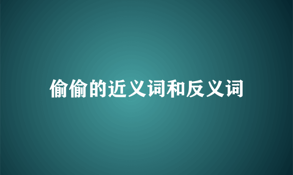 偷偷的近义词和反义词