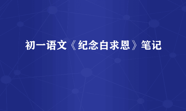 初一语文《纪念白求恩》笔记