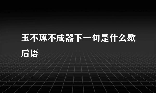 玉不琢不成器下一句是什么歇后语