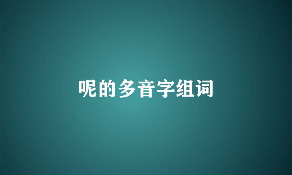 呢的多音字组词