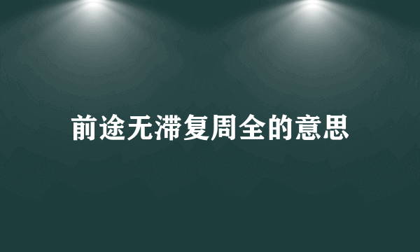 前途无滞复周全的意思