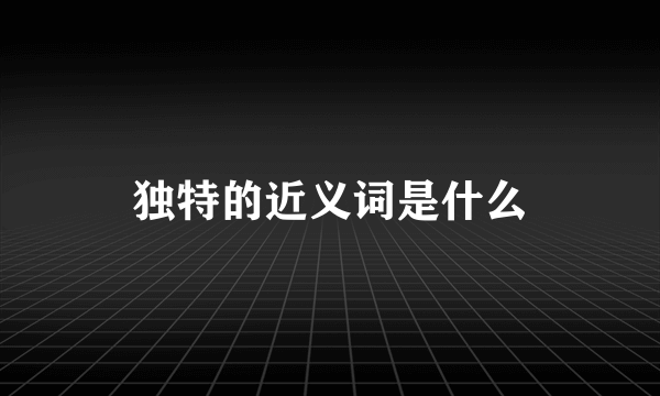 独特的近义词是什么