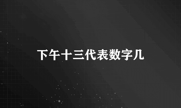 下午十三代表数字几