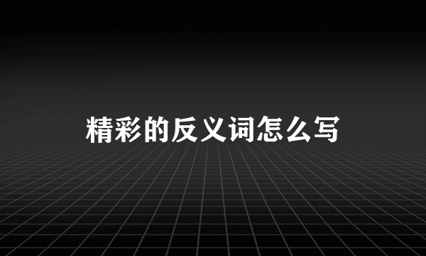 精彩的反义词怎么写