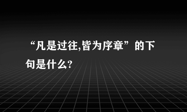 “凡是过往,皆为序章”的下句是什么?