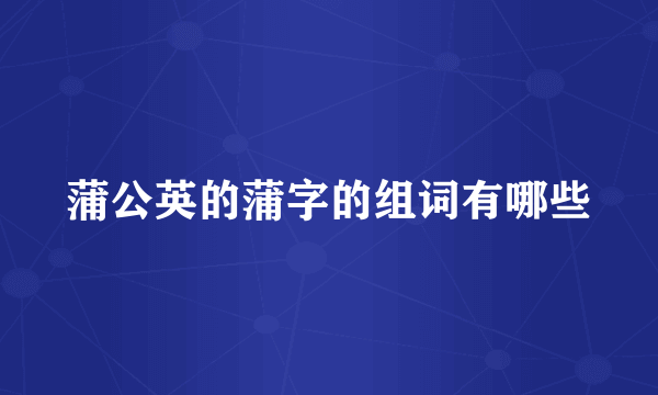 蒲公英的蒲字的组词有哪些