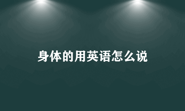 身体的用英语怎么说