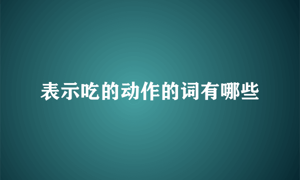 表示吃的动作的词有哪些