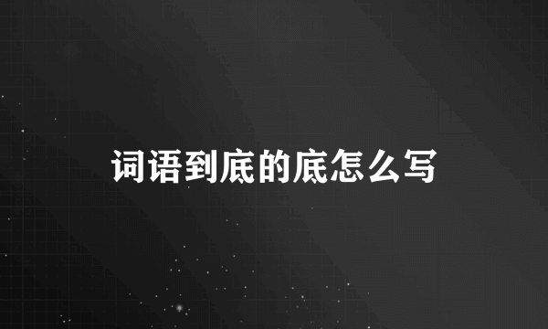 词语到底的底怎么写