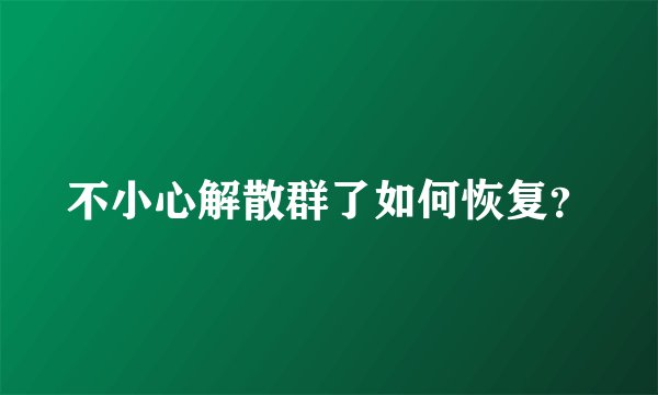 不小心解散群了如何恢复？