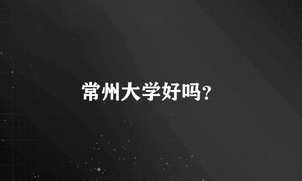 常州大学好吗？