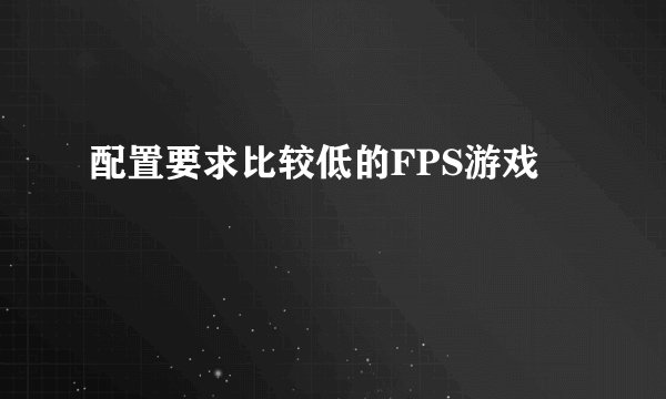 配置要求比较低的FPS游戏