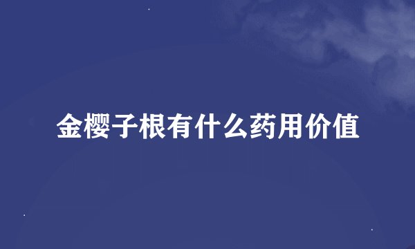 金樱子根有什么药用价值