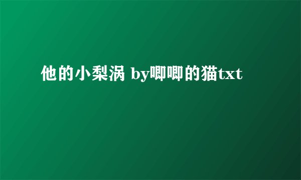 他的小梨涡 by唧唧的猫txt
