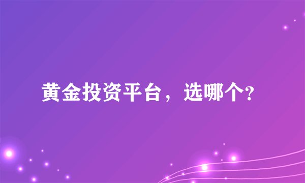 黄金投资平台，选哪个？