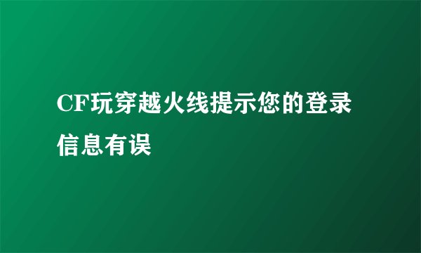 CF玩穿越火线提示您的登录信息有误