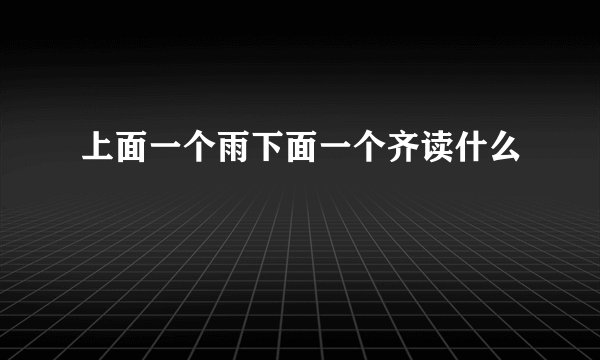 上面一个雨下面一个齐读什么