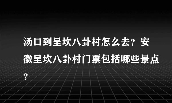 汤口到呈坎八卦村怎么去？安徽呈坎八卦村门票包括哪些景点？