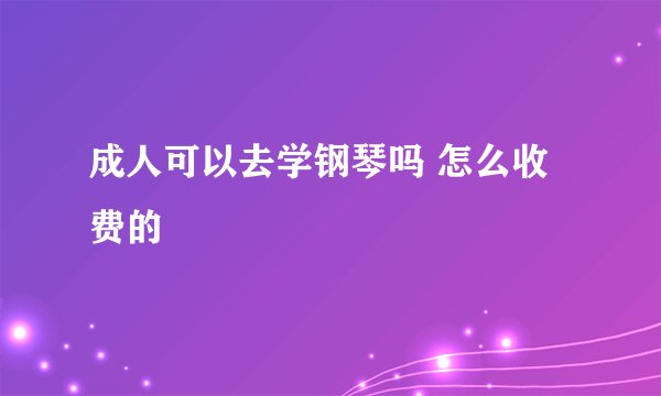 成人可以去学钢琴吗 怎么收费的