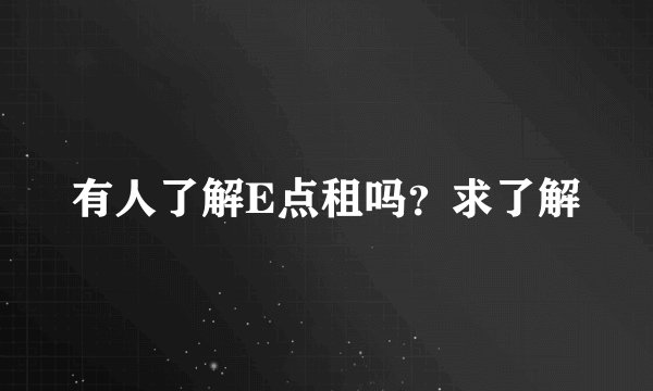 有人了解E点租吗？求了解