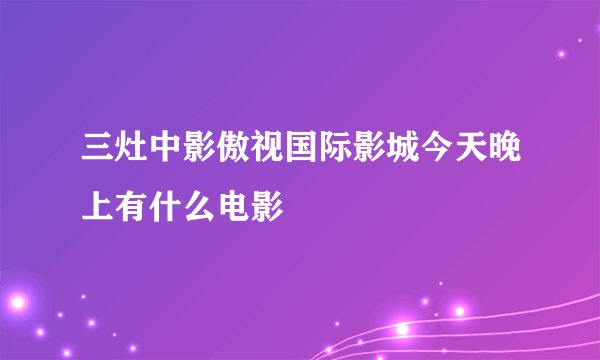 三灶中影傲视国际影城今天晚上有什么电影