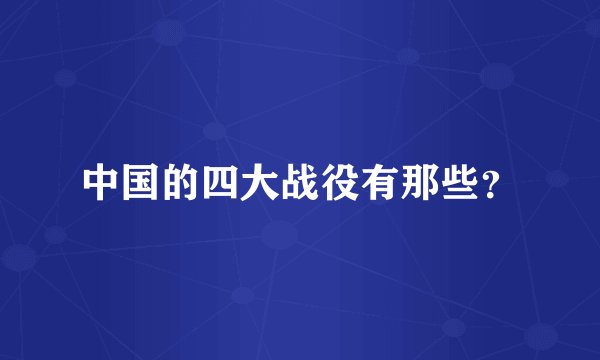 中国的四大战役有那些？