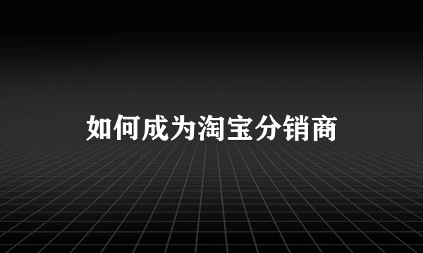 如何成为淘宝分销商